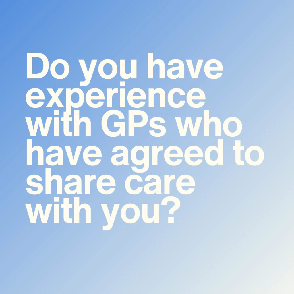 Do you have experience with GPs who have agreed to share care with you?