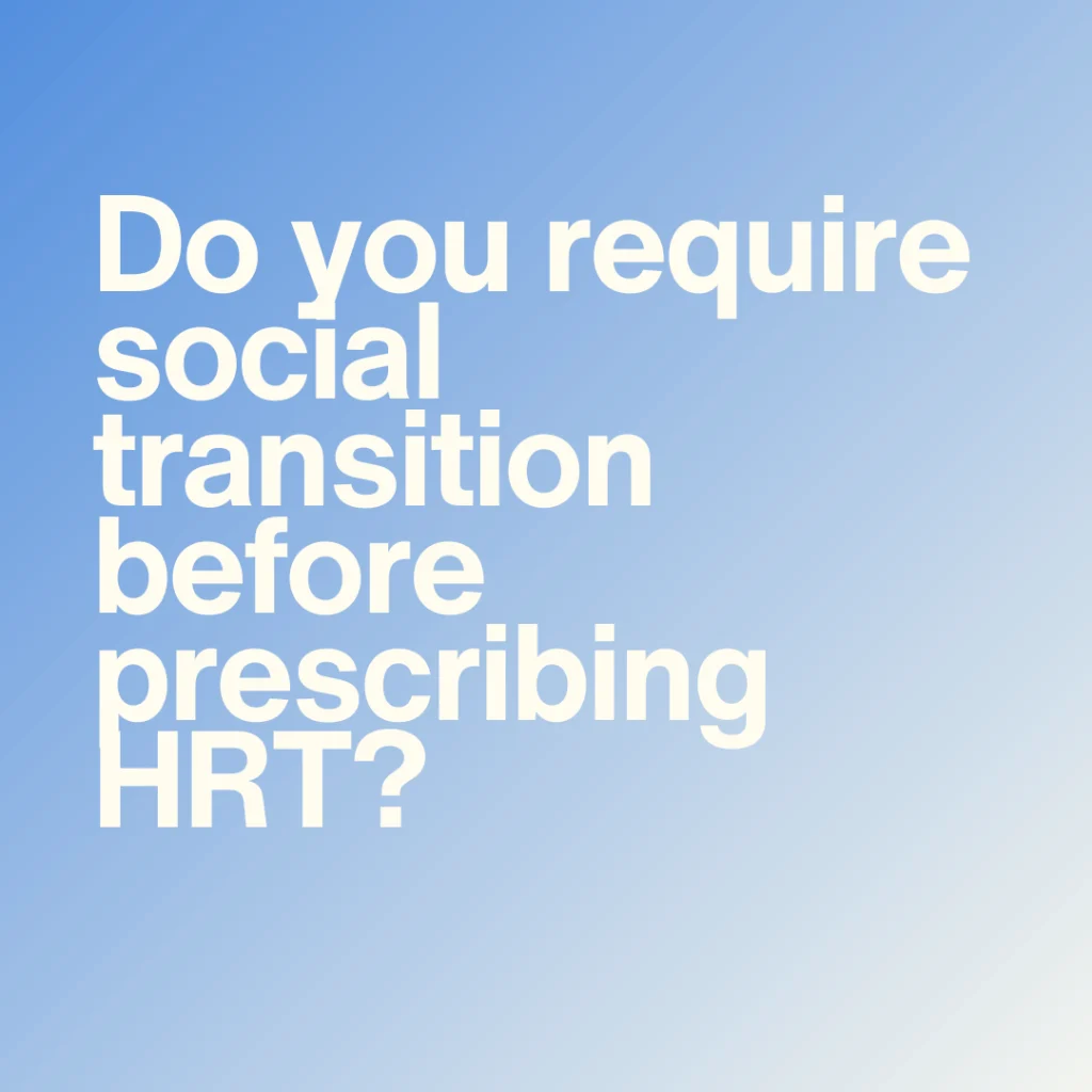Do you require social transition before prescribing HRT?