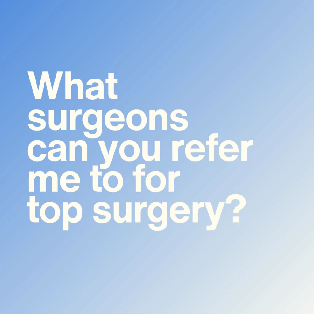 What surgeons can you refer me to for transmasculine top surgery?