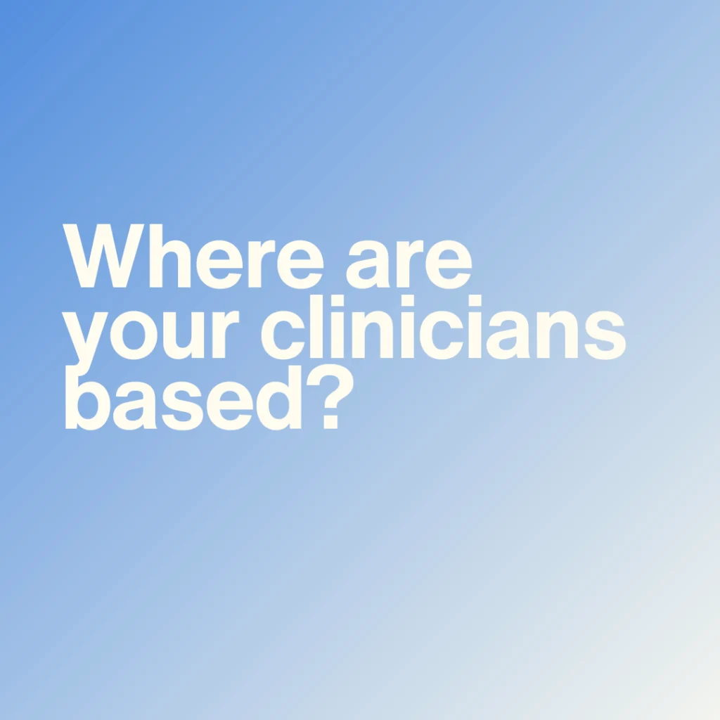 Where are your clinicians based?